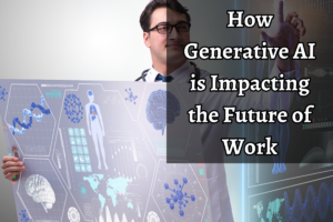 Read more about the article How Generative AI is Impacting the Future of Work